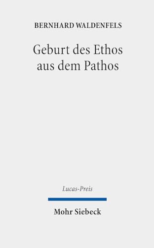 Geburt des Ethos aus dem Pathos: Wege einer responsiven Phänomenologie (Lucas-Preis) von Mohr Siebeck
